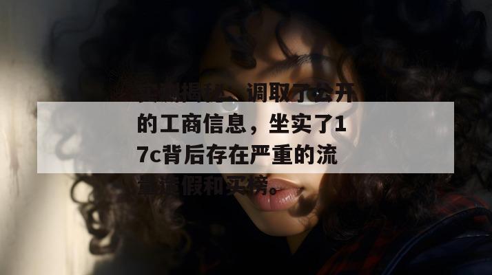 实测揭秘：调取了公开的工商信息，坐实了17c背后存在严重的流量造假和买榜。