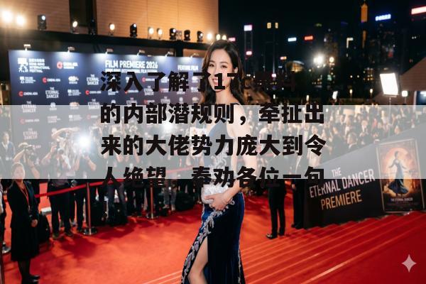 深入了解了17c黑料的内部潜规则，牵扯出来的大佬势力庞大到令人绝望，奉劝各位一句！