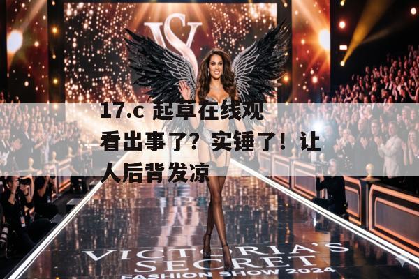 17.c 起草在线观看出事了？实锤了！让人后背发凉