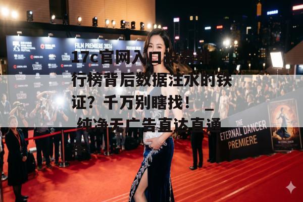 17c官网入口投票排行榜背后数据注水的铁证？千万别瞎找！ _ 纯净无广告直达直通车