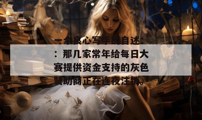 一个良心写手的自述：：那几家常年给每日大赛提供资金支持的灰色赞助商正在连夜注销。