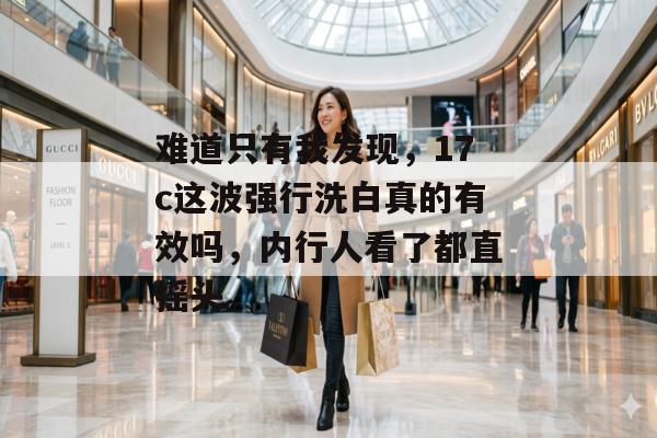 难道只有我发现,17c这波强行洗白真的有效吗,内行人看了都直摇头。